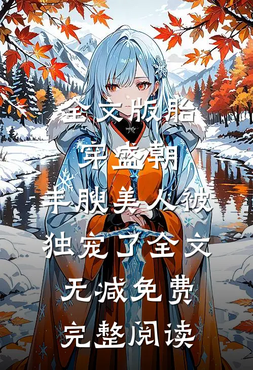 全文版胎穿盛朝,丰腴美人被独宠了-全文无减免费完整阅读