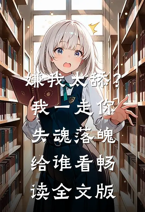 嫌我太舔？我一走你失魂落魄给谁看畅读全文版
