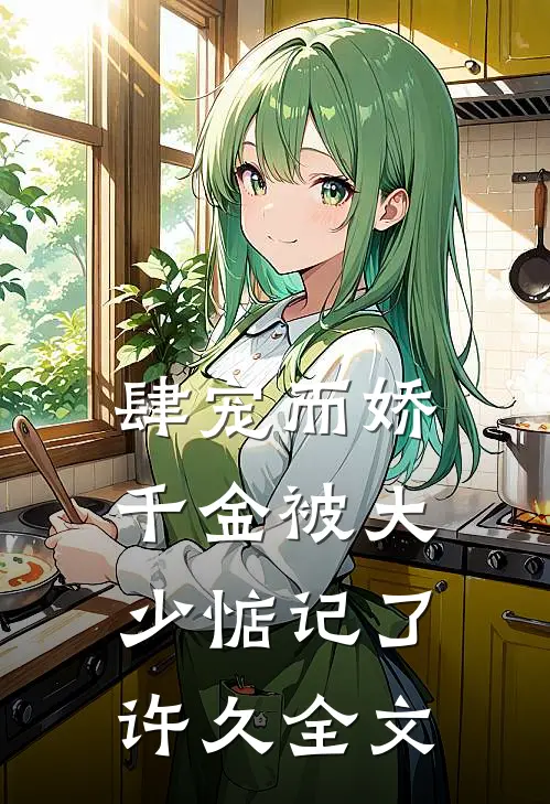 肆宠而娇，千金被大少惦记了许久全文