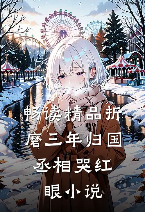 畅读精品折磨三年归国,丞相哭红眼小说