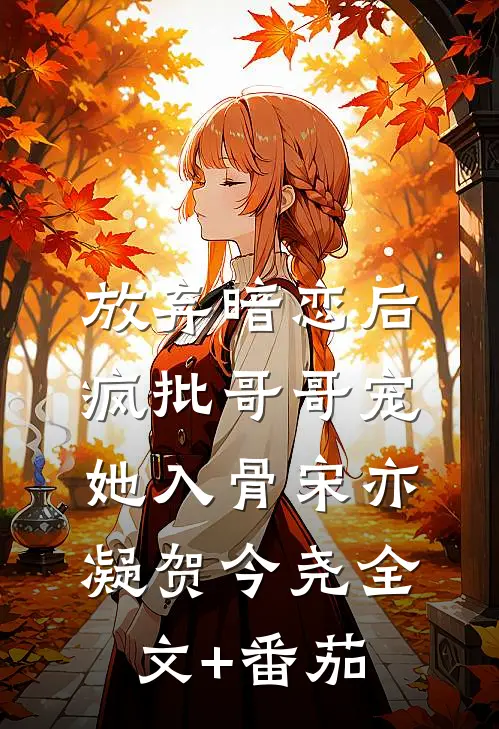 放弃暗恋后，疯批哥哥宠她入骨宋亦凝贺今尧全文+番茄