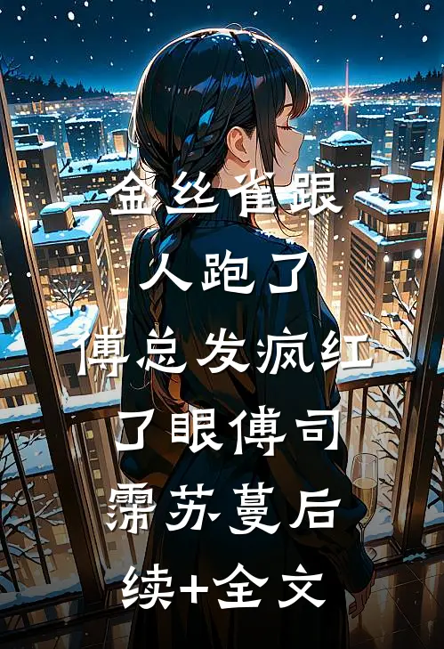 金丝雀跟人跑了，傅总发疯红了眼傅司霈苏蔓后续+全文