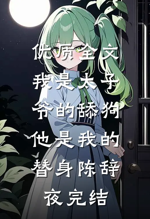 优质全文我是太子爷的舔狗,他是我的替身陈辞夜完结