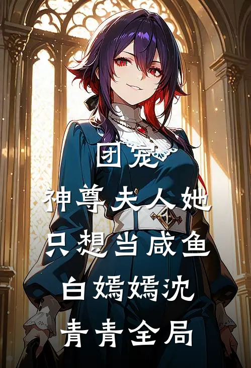 团宠：神尊夫人她只想当咸鱼白嫣嫣沈青青全局