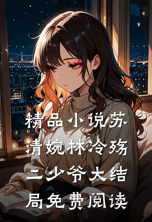 精品小说苏清婉林冷殇二少爷大结局免费阅读