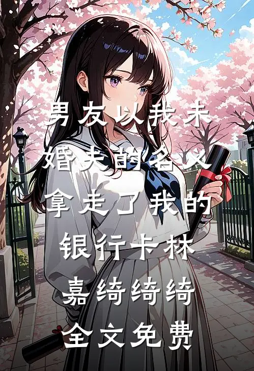 男友以我未婚夫的名义，拿走了我的银行卡林嘉绮绮绮全文免费
