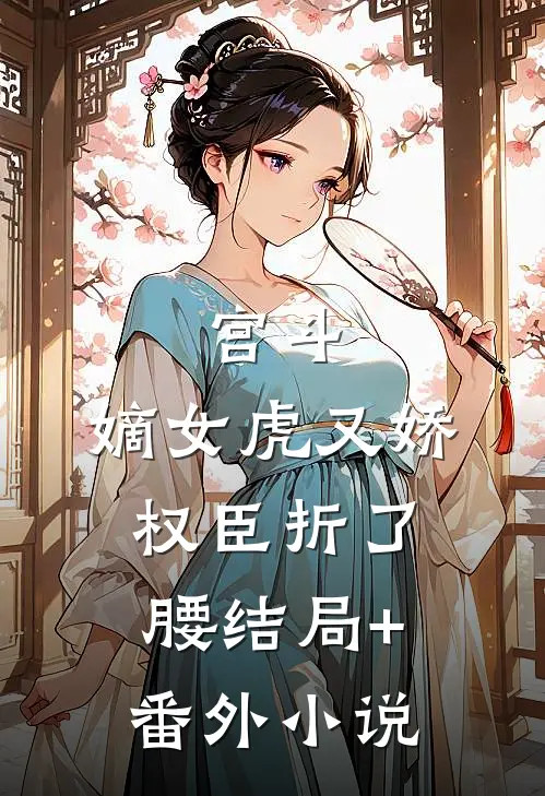 宫斗：嫡女虎又娇，权臣折了腰结局+番外小说
