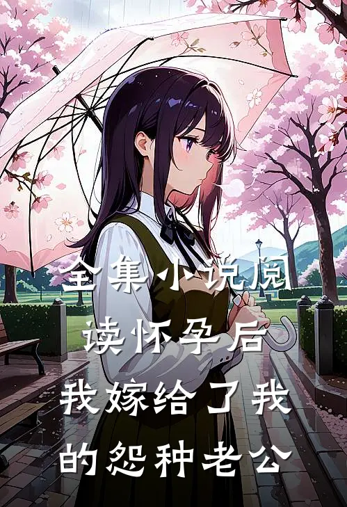 全集小说阅读怀孕后，我嫁给了我的怨种老公