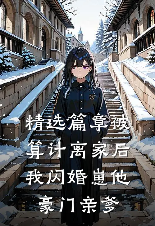 精选篇章被算计离家后，我闪婚崽他豪门亲爹