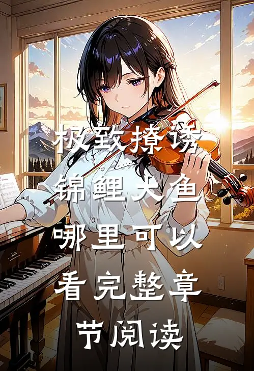 极致撩诱锦鲤大鱼哪里可以看完整章节阅读