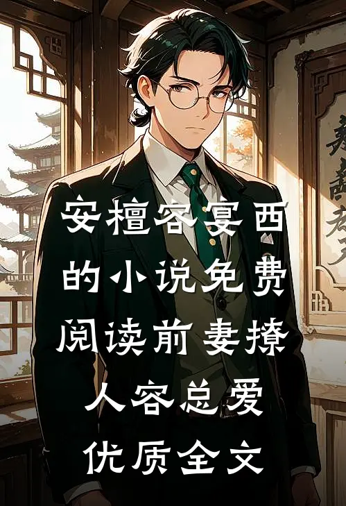 安檀容宴西的小说免费阅读前妻撩人容总爱优质全文