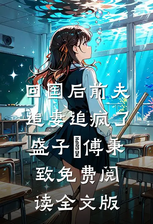 回国后前夫追妻追疯了盛子婳傅秉致免费阅读全文版