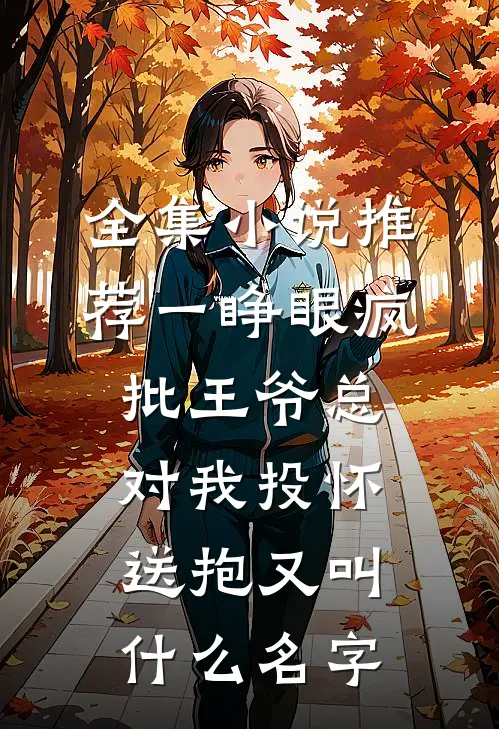 全集小说推荐一睁眼疯批王爷总对我投怀送抱又叫什么名字
