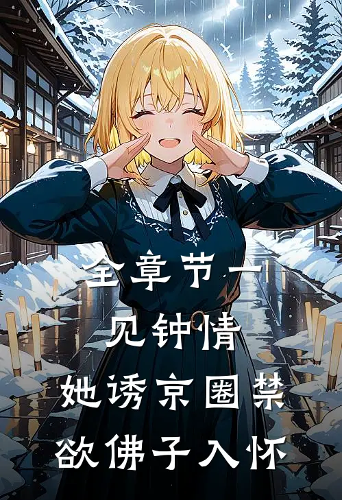 全章节一见钟情：她诱京圈禁欲佛子入怀