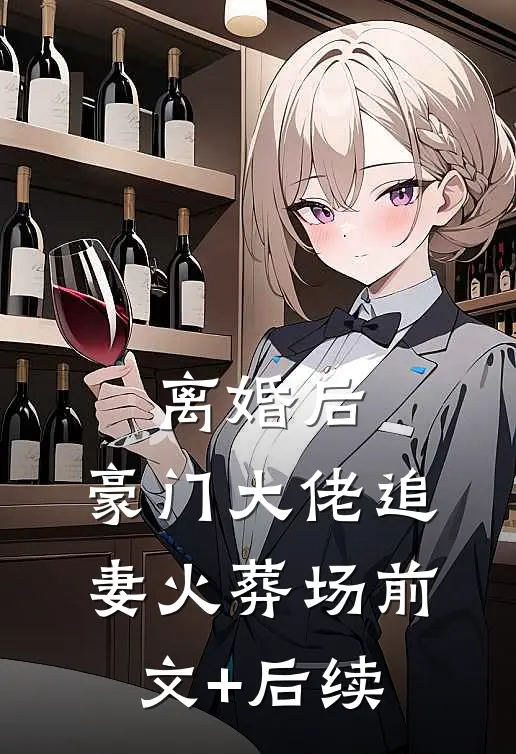 离婚后，豪门大佬追妻火葬场前文+后续