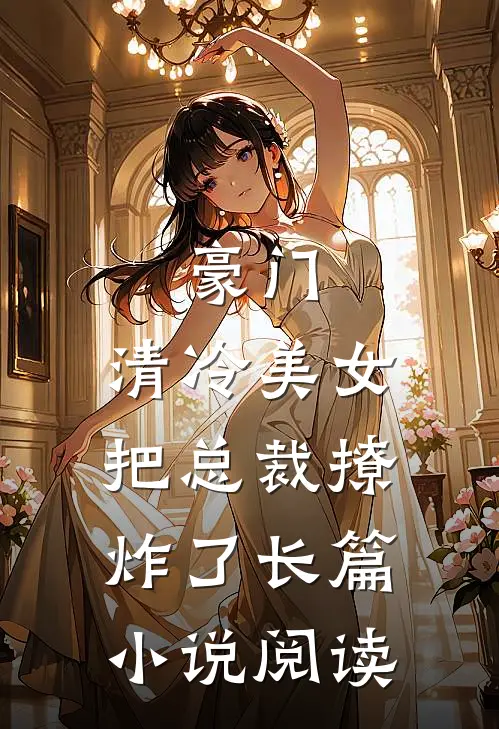 豪门：清冷美女把总裁撩炸了长篇小说阅读