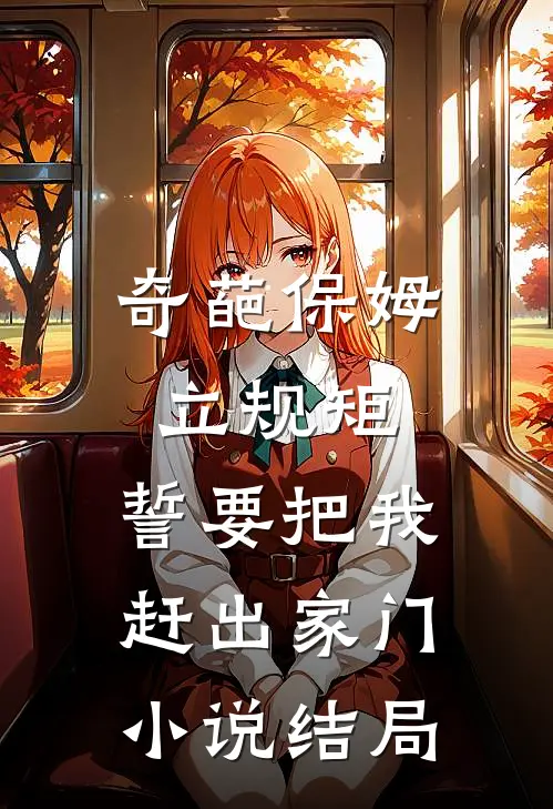 奇葩保姆立规矩，誓要把我赶出家门小说结局