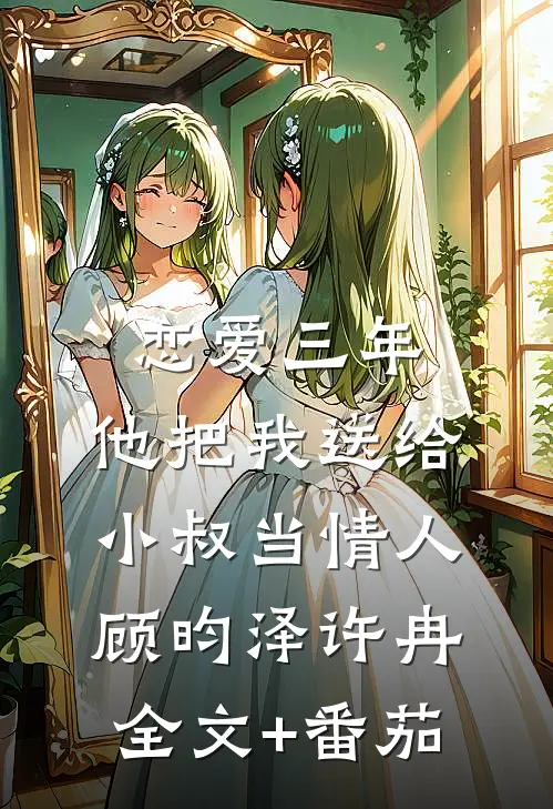 恋爱三年，他把我送给小叔当情人顾昀泽许冉全文+番茄