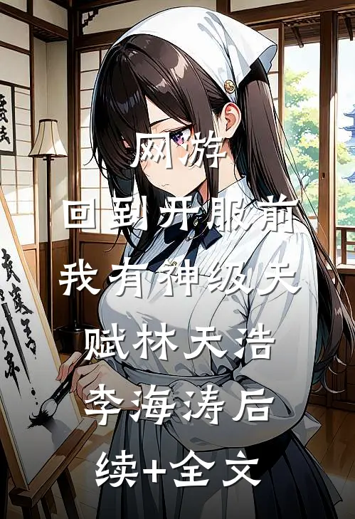 网游：回到开服前我有神级天赋林天浩李海涛后续+全文