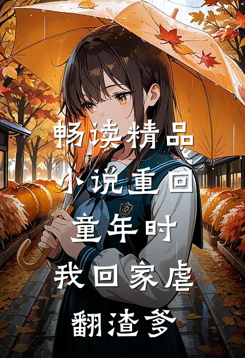 畅读精品小说重回童年时：我回家虐翻渣爹
