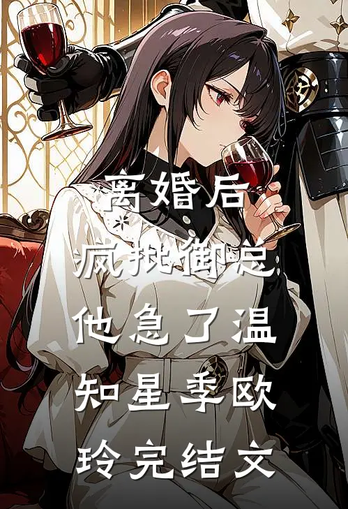 离婚后，疯批御总他急了温知星季欧玲完结文
