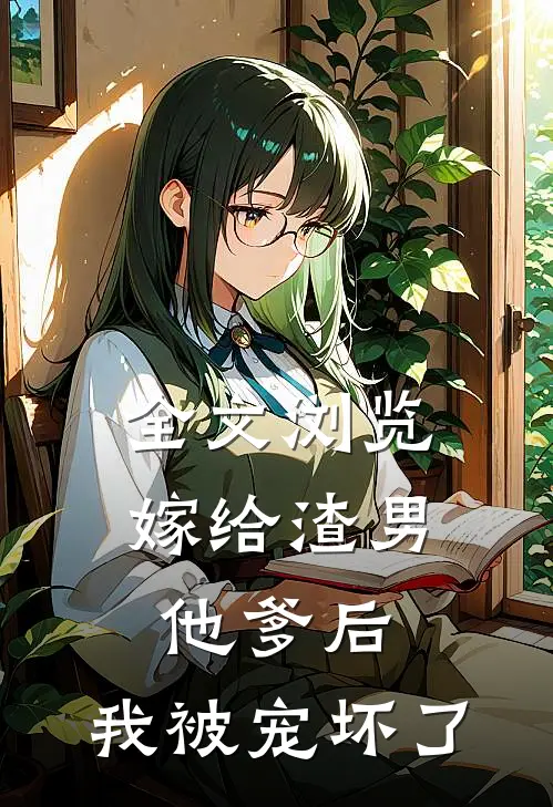 全文浏览嫁给渣男他爹后，我被宠坏了