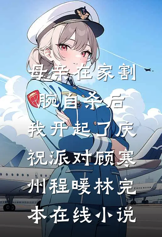 母亲在家割腕自杀后，我开起了庆祝派对顾寒州程暖林完本在线小说
