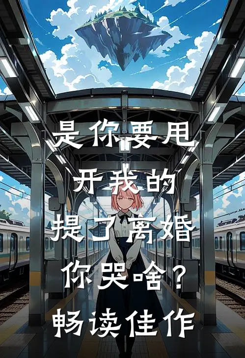 是你要甩开我的，提了离婚你哭啥？畅读佳作