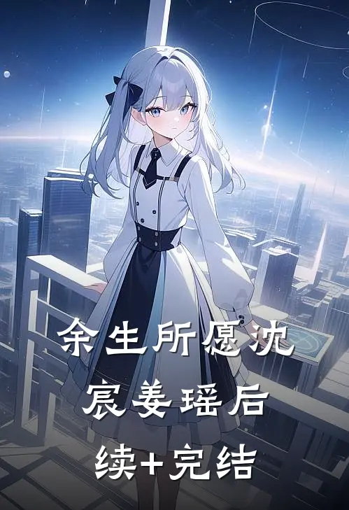 余生所愿沈宸姜瑶后续+完结