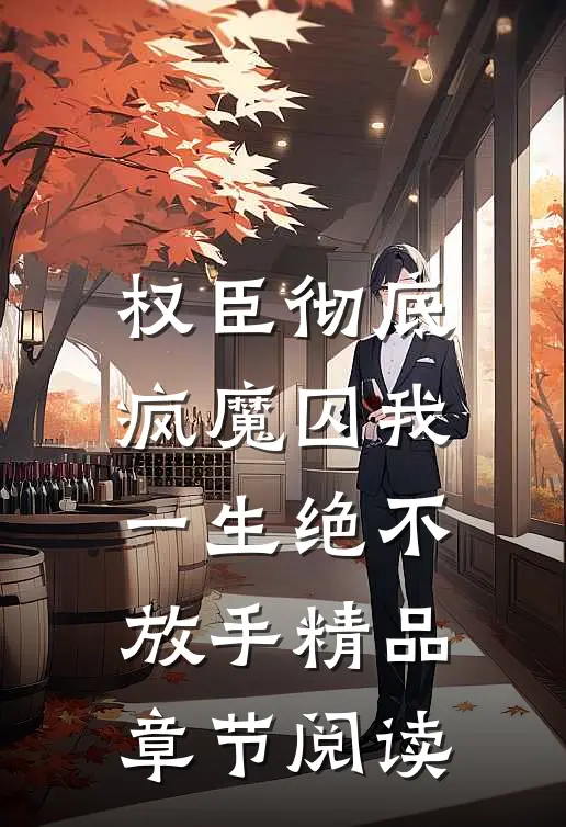 权臣彻底疯魔囚我一生绝不放手精品章节阅读