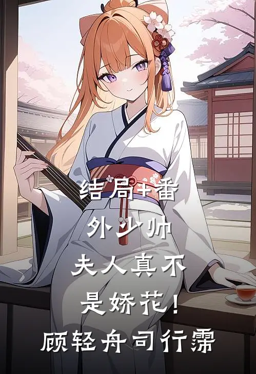 结局+番外少帅，夫人真不是娇花！顾轻舟司行霈