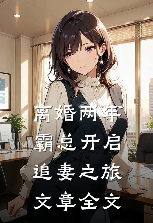 离婚两年，霸总开启追妻之旅文章全文