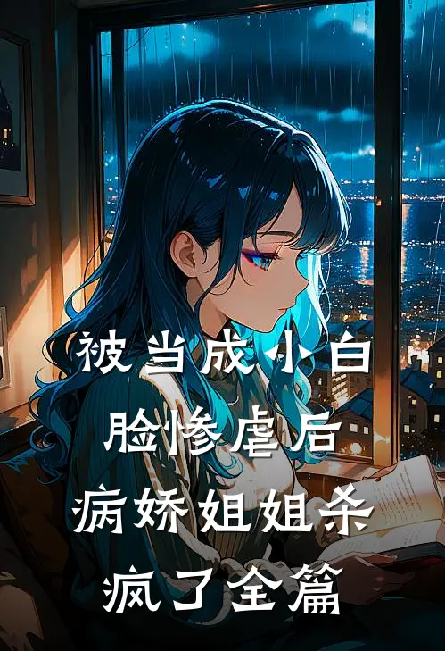 被当成小白脸惨虐后,病娇姐姐杀疯了全篇