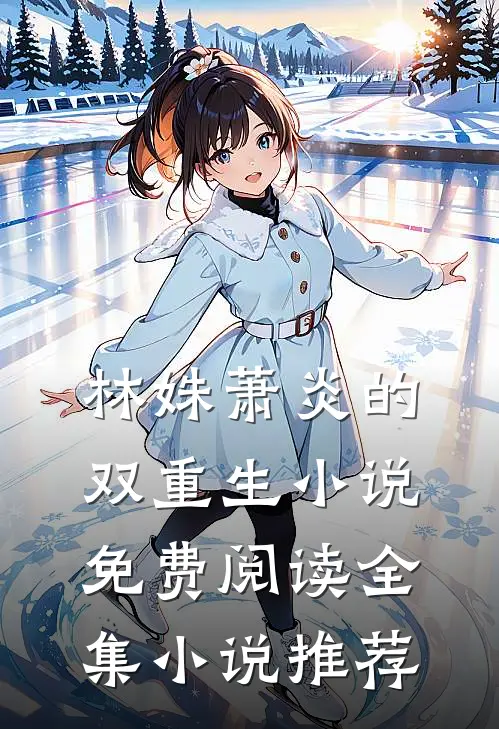 林姝萧炎的双重生小说免费阅读全集小说推荐
