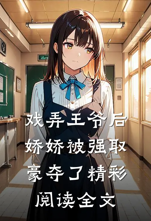 戏弄王爷后，娇娇被强取豪夺了精彩阅读全文