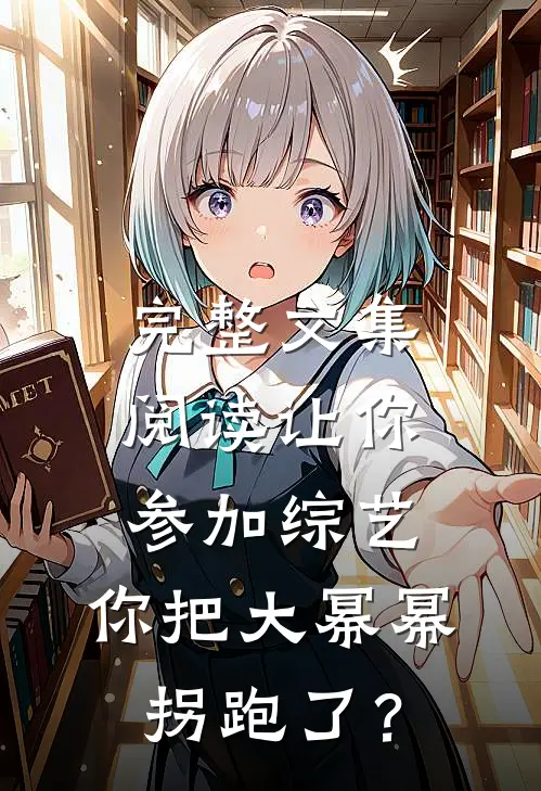 完整文集阅读让你参加综艺，你把大幂幂拐跑了？