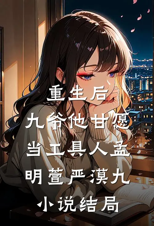 重生后，九爷他甘愿当工具人孟明萱严漠九小说结局