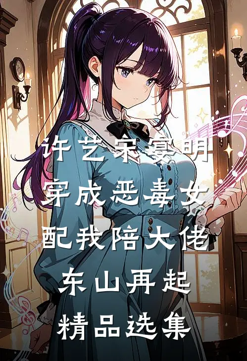 许艺宋宴明穿成恶毒女配我陪大佬东山再起精品选集