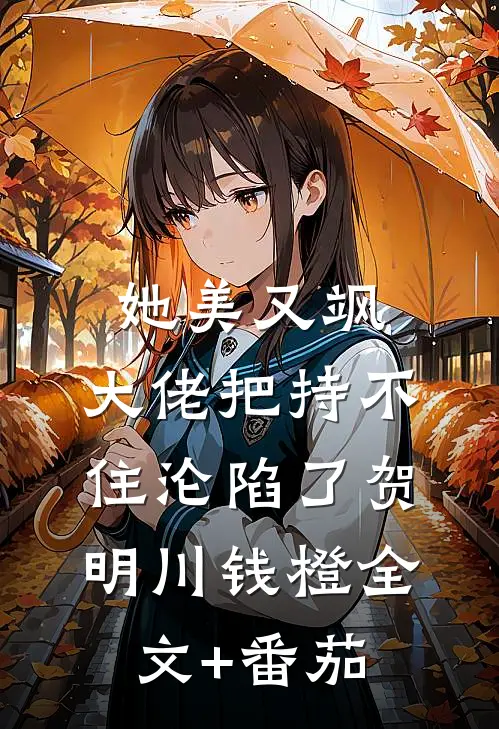 她美又飒，大佬把持不住沦陷了贺明川钱橙全文+番茄