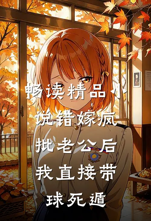 畅读精品小说错嫁疯批老公后，我直接带球死遁