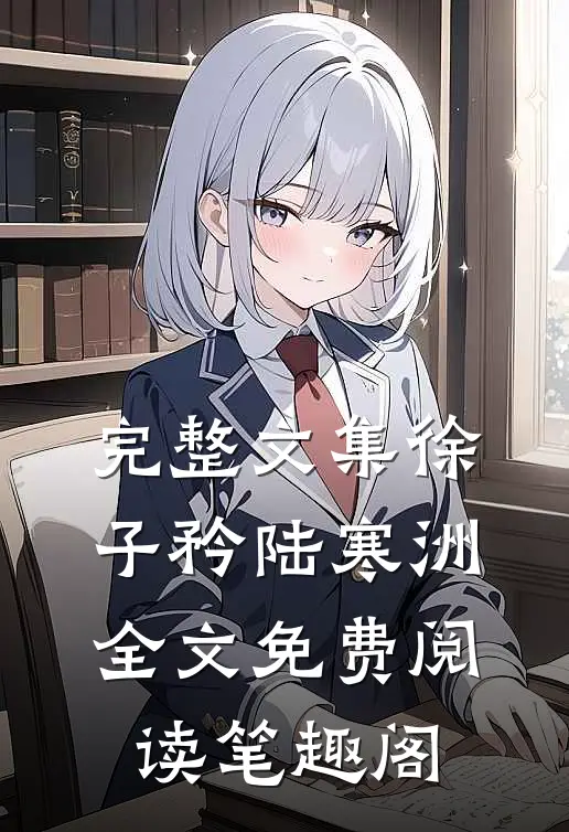 完整文集徐子矜陆寒洲全文免费阅读笔趣阁