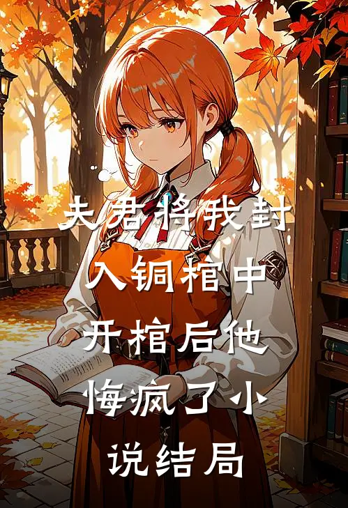 夫君将我封入铜棺中,开棺后他悔疯了结局怎么样