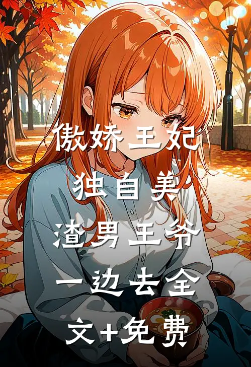 傲娇王妃独自美，渣男王爷一边去全文+免费
