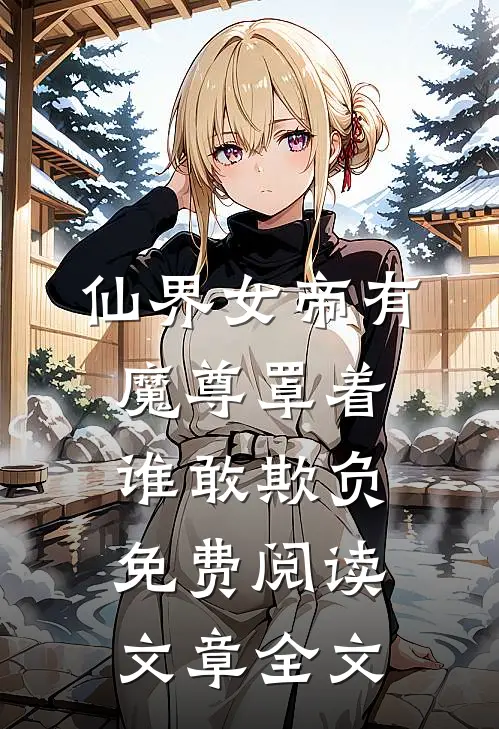 仙界女帝有魔尊罩着谁敢欺负免费阅读文章全文