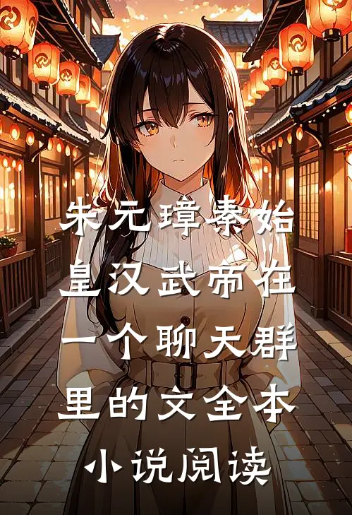 朱元璋秦始皇汉武帝在一个聊天群里的文全本小说阅读