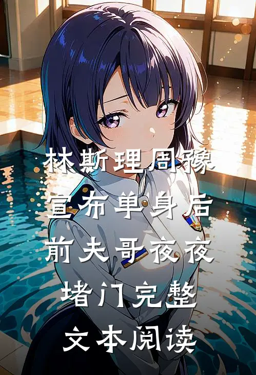 林斯理周豫宣布单身后前夫哥夜夜堵门完整文本阅读