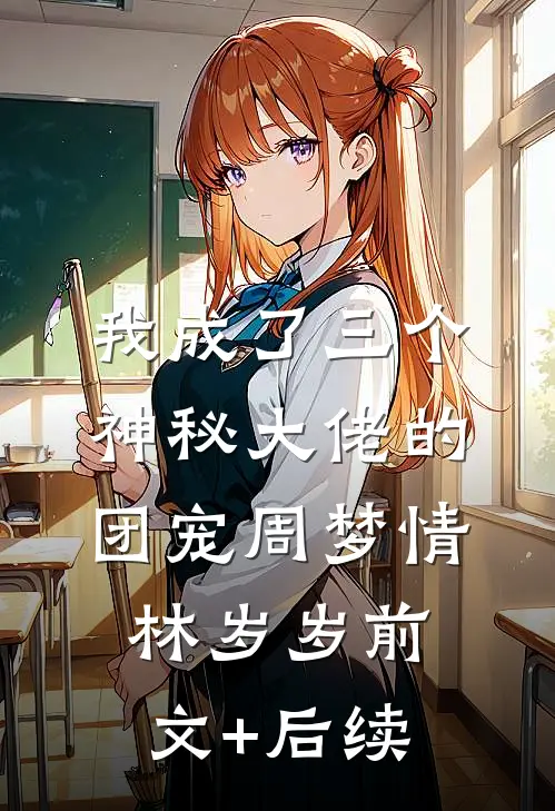 我成了三个神秘大佬的团宠周梦情林岁岁前文+后续