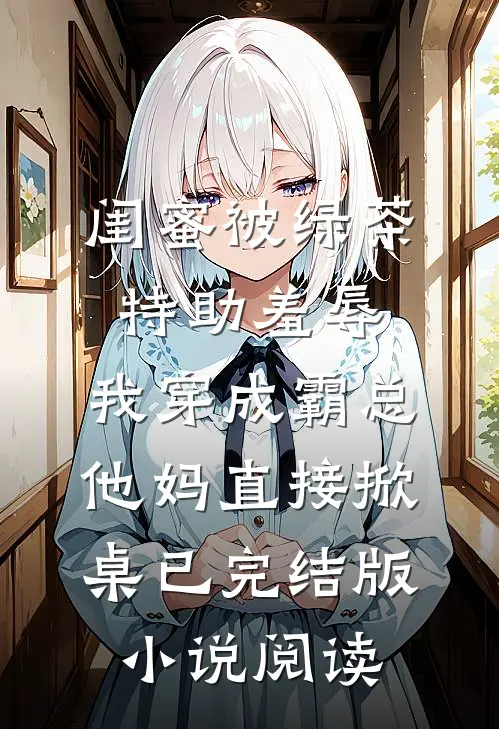 闺蜜被绿茶特助羞辱，我穿成霸总他妈直接掀桌已完结版小说阅读