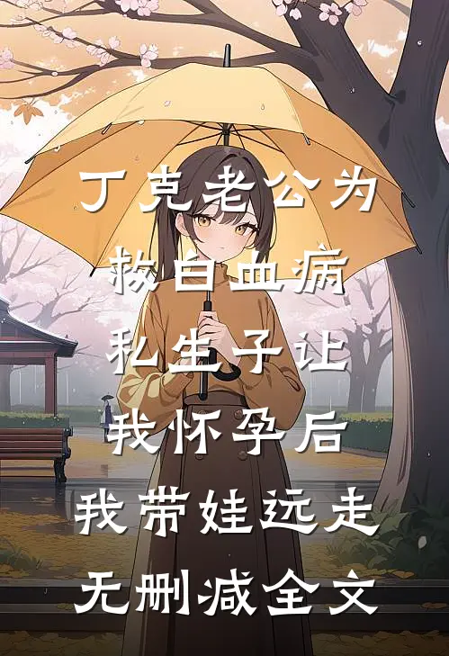 丁克老公为救白血病私生子让我怀孕后，我带娃远走无删减全文