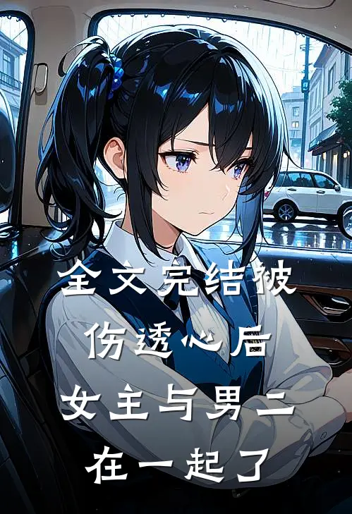 全文完结被伤透心后，女主与男二在一起了
